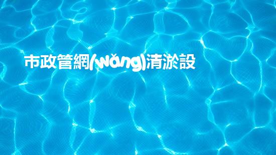 市政管網(wǎng)清淤設(shè)備價格表：投資與回報的關(guān)鍵比較