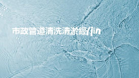 市政管道清洗清淤經(jīng)驗