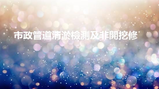 市政管道清淤檢測及非開挖修復(fù)
