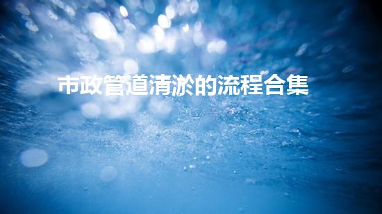 市政管道清淤的流程合集