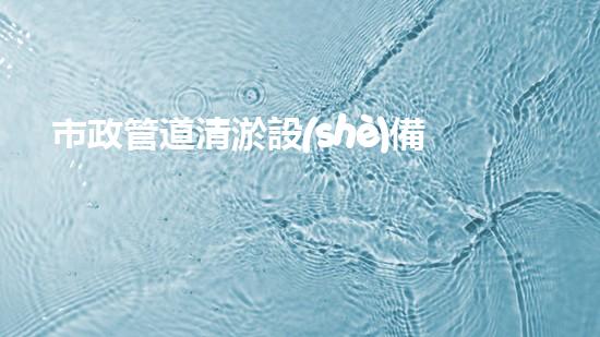 市政管道清淤設(shè)備水污染管理技術(shù)創(chuàng)新：關(guān)鍵征詢題與前景展望？