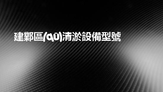 建鄴區(qū)清淤設備型號在哪：探索高效環(huán)保的水域清潔解決方案