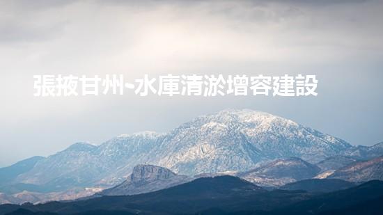 張掖甘州-水庫清淤增容建設(shè)酣