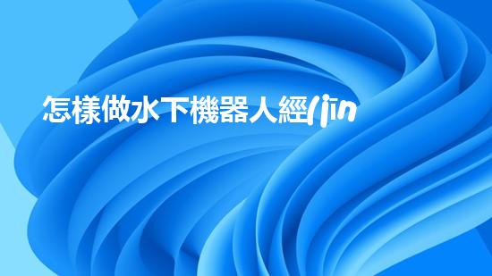 怎樣做水下機器人經(jīng)驗