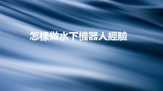 怎樣做水下機器人經驗