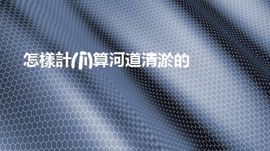 怎樣計(jì)算河道清淤的工程量-