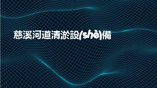 慈溪河道清淤設(shè)備廠清淤設(shè)備的以后進(jìn)展趨勢與市場潛力分析