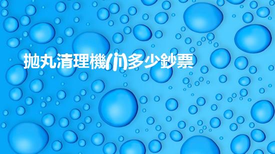 拋丸清理機(jī)多少鈔票革新都市排水系統(tǒng)：的技術(shù)革新如何提升都市環(huán)境質(zhì)量？
