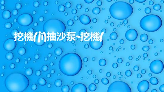 挖機(jī)抽沙泵-挖機(jī)抽沙泵
