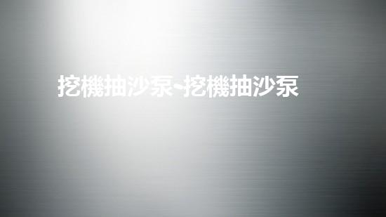 挖機抽沙泵-挖機抽沙泵