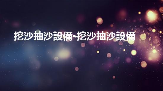 挖沙抽沙設備-挖沙抽沙設備