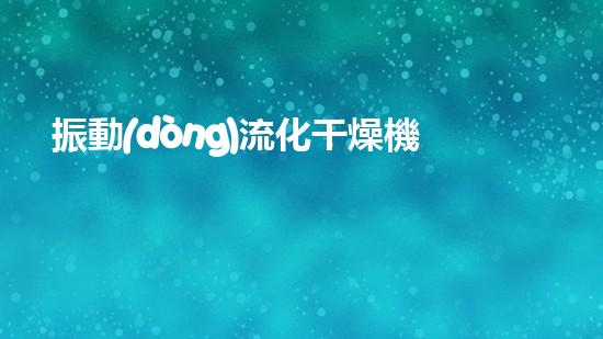 振動(dòng)流化干燥機(jī)
