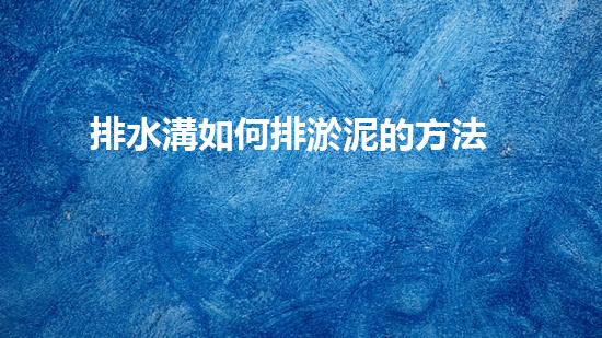 排水溝如何排淤泥的方法