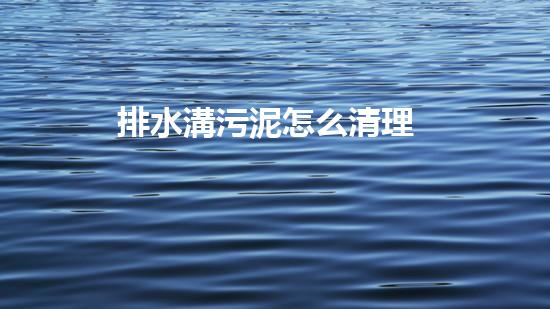 排水溝污泥怎么清理