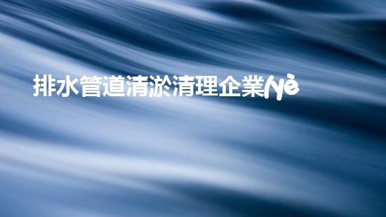 排水管道清淤清理企業(yè)資質(zhì)怎么申請