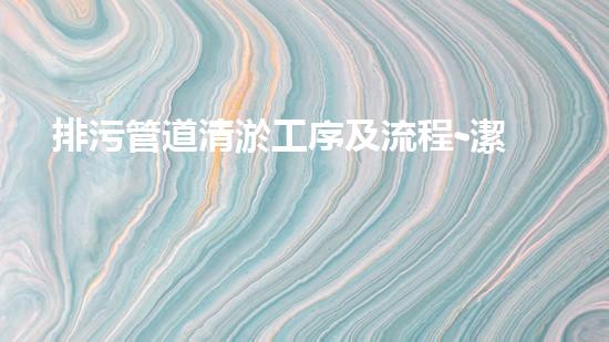 排污管道清淤工序及流程-潔強(qiáng)市政