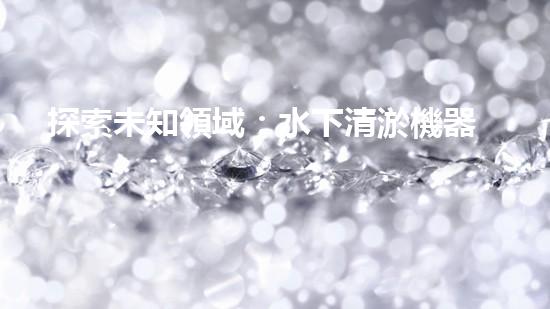 探索未知領域：水下清淤機器人