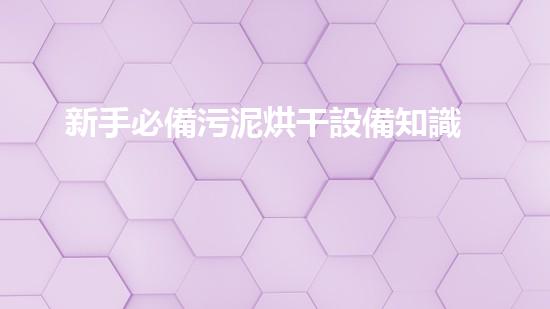 新手必備污泥烘干設備知識