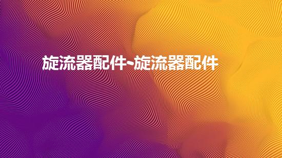 旋流器配件-旋流器配件