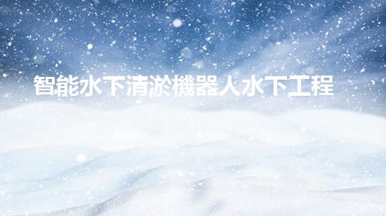 智能水下清淤機器人水下工程