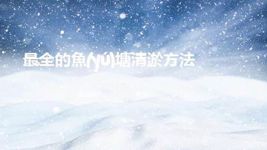 最全的魚(yú)塘清淤方法