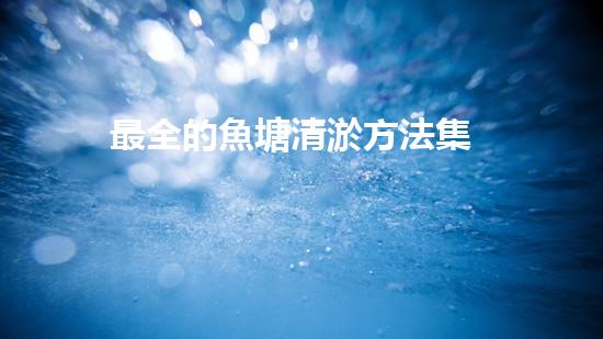 最全的魚塘清淤方法集