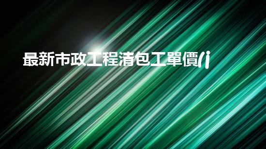 最新市政工程清包工單價(jià)表