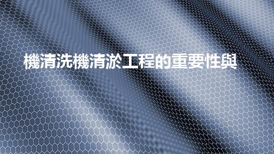 機清洗機清淤工程的重要性與技術(shù)創(chuàng)新揭示環(huán)境保護的新方向！