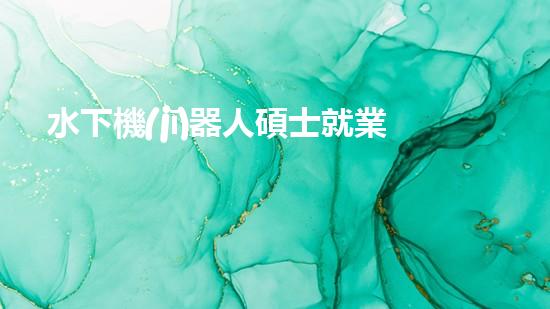 水下機(jī)器人碩士就業(yè)：深海秘境的黃金機(jī)遇！