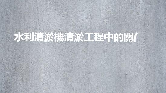 水利清淤機清淤工程中的關(guān)鍵技術(shù)與實施策略探討，您預(yù)備好深入了解了嗎？