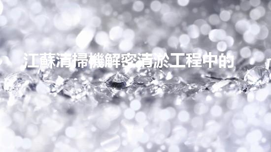 江蘇清掃機解密清淤工程中的技術(shù)突破！
