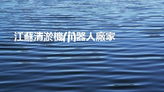 江蘇清淤機(jī)器人廠家電話：解放你的河道！