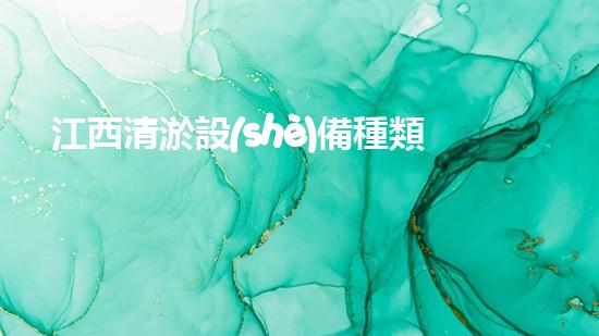 江西清淤設(shè)備種類(lèi)及價(jià)格：如何選擇適合你的清淤解決方案
