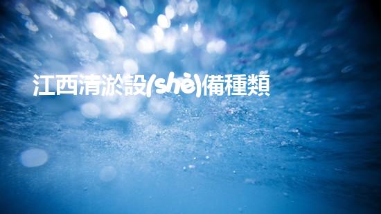 江西清淤設(shè)備種類及價格：如何選擇適合你的清淤解決方案