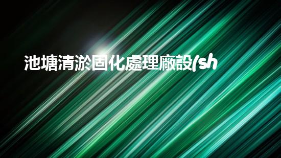 池塘清淤固化處理廠設(shè)備清淤技術(shù)革新帶來的環(huán)境新機遇
