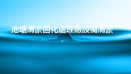 池塘清淤固化處理廠設備清淤技術(shù)革新帶來的環(huán)境新機遇