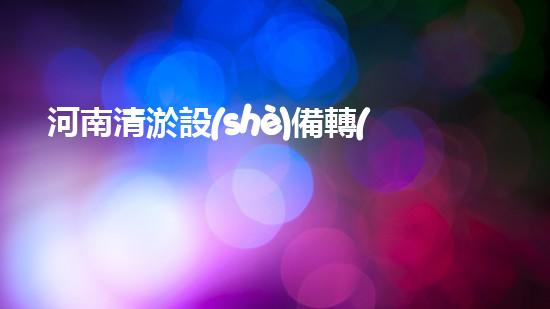 河南清淤設(shè)備轉(zhuǎn)讓信息清淤設(shè)備轉(zhuǎn)讓背后的秘密與機(jī)會(huì)