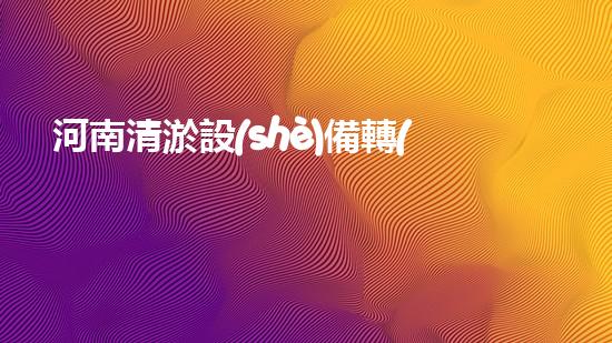 河南清淤設(shè)備轉(zhuǎn)讓公司清淤設(shè)備轉(zhuǎn)讓背后的秘密與機遇！