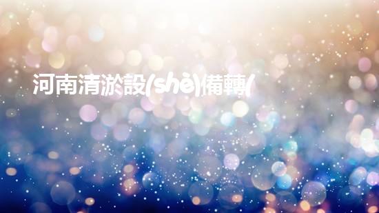 河南清淤設(shè)備轉(zhuǎn)讓清淤設(shè)備轉(zhuǎn)讓背后的秘密與機遇