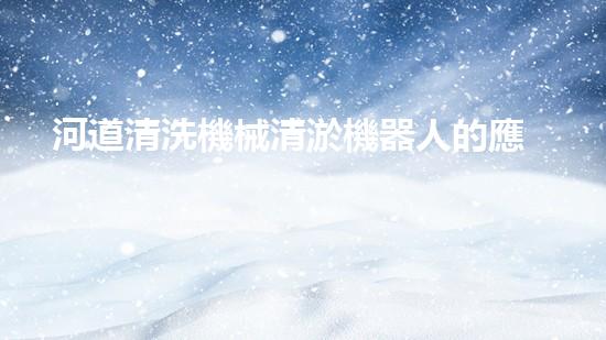 河道清洗機械清淤機器人的應用前景與技術(shù)突破揭示了哪些秘密？