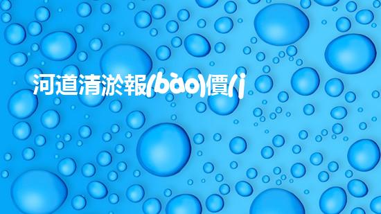 河道清淤報(bào)價(jià)明細(xì)表如何寫：清淤工程如何提升河道生態(tài)？