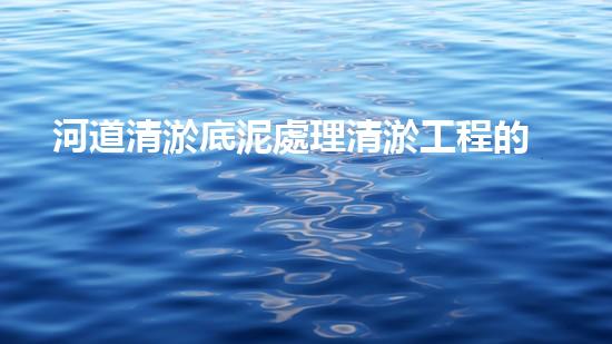 河道清淤底泥處理清淤工程的重要性及其對水環(huán)境保護的深遠障礙！