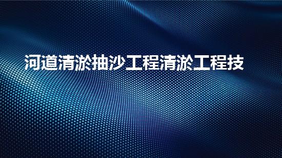 河道清淤抽沙工程清淤工程技術(shù)揭秘：如何高效處理水體污染征詢(xún)題？