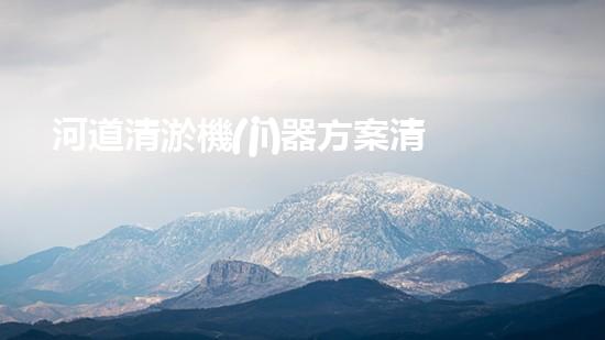 河道清淤機(jī)器方案清澈之路：解放城市水道的新科技
