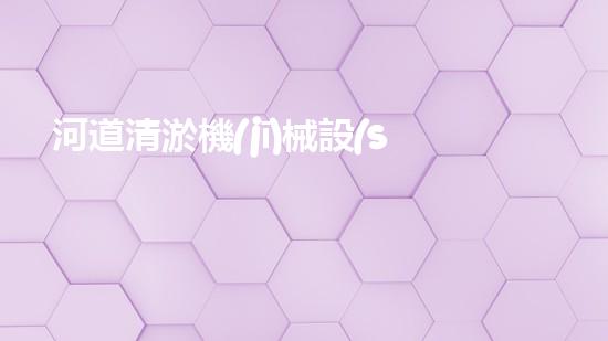 河道清淤機(jī)械設(shè)備廠家重塑河道：解放城市水路的綠色奇跡！
