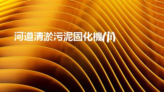 河道清淤污泥固化機(jī)解鎖河道清潔的未來