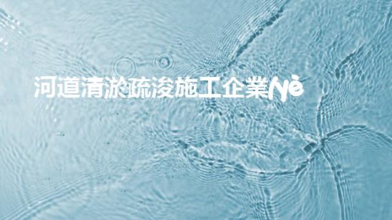 河道清淤疏浚施工企業(yè)如何提升城市水利管理效率？
