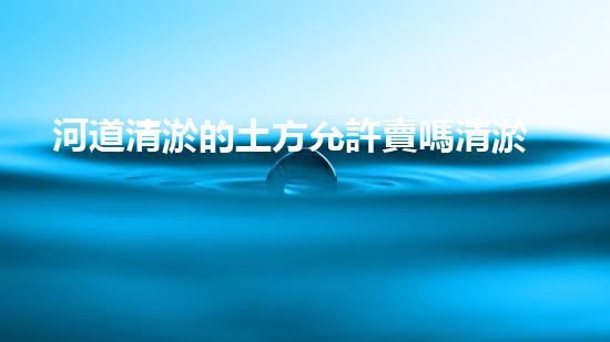 河道清淤的土方允許賣嗎清淤工程的技術(shù)突破與以后進(jìn)展方向探討！
