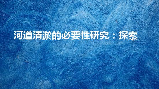 河道清淤的必要性研究：探索未知的數(shù)據(jù)洪流！