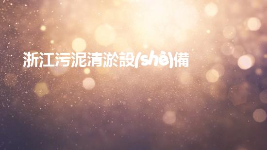 浙江污泥清淤設(shè)備價(jià)格污泥清淤設(shè)備的市場(chǎng)潛力與投資報(bào)答分析